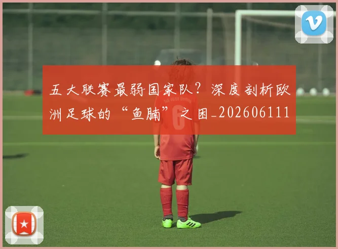 五大联赛最弱国家队?深度剖析欧洲足球的“鱼腩”之困_20260611141715