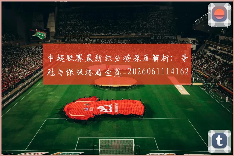 中超联赛最新积分榜深度解析：争冠与保级格局全览_20260611141623