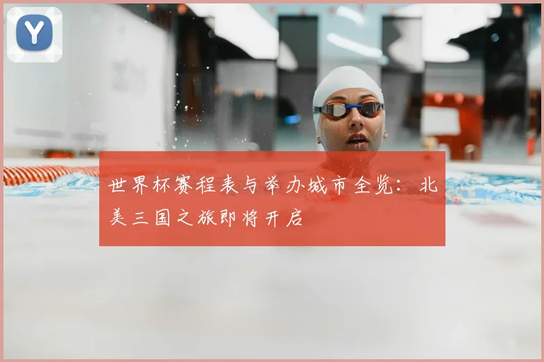 世界杯赛程表与举办城市全览：北美三国之旅即将开启